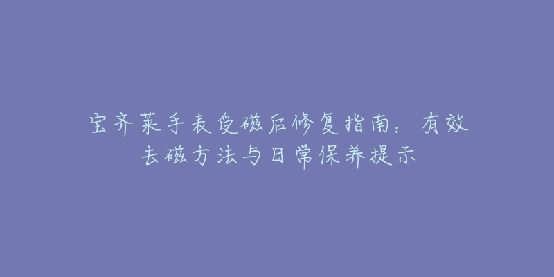 寶齊萊手表受磁后修復(fù)指南：有效去磁方法與日常保養(yǎng)提示