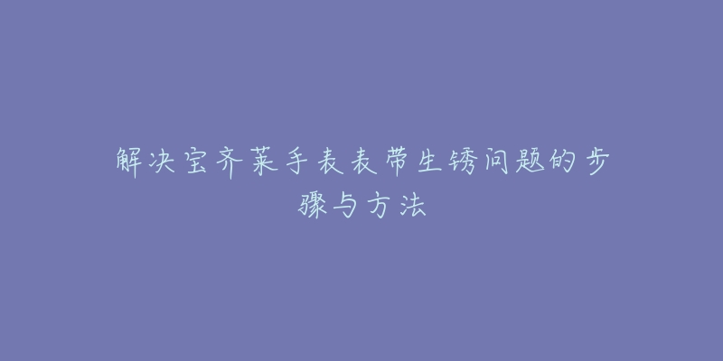 解決寶齊萊手表表帶生銹問題的步驟與方法