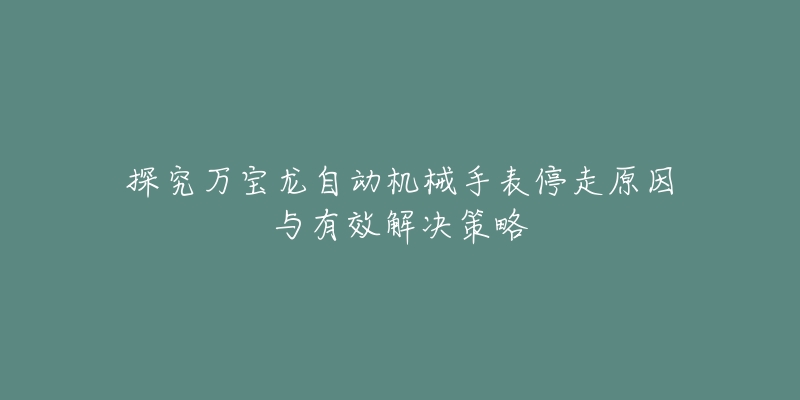 探究萬寶龍自動機(jī)械手表停走原因與有效解決策略