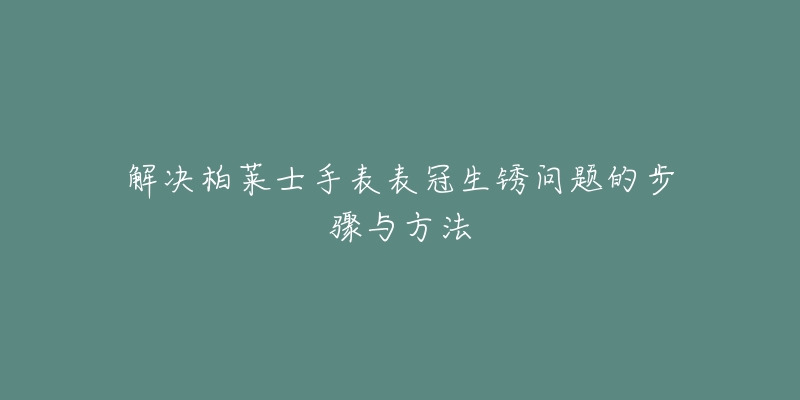 解決柏萊士手表表冠生銹問題的步驟與方法