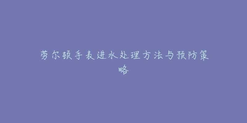 勞爾頓手表進水處理方法與預防策略