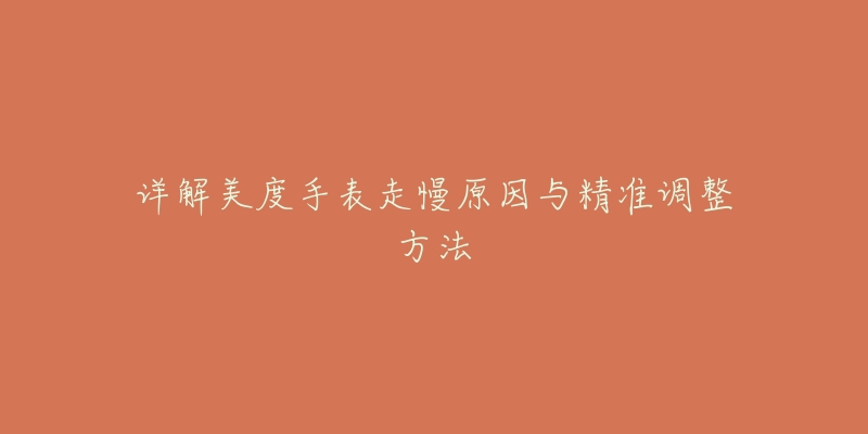 詳解美度手表走慢原因與精準(zhǔn)調(diào)整方法