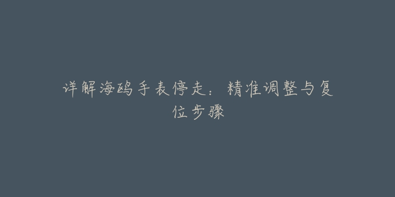 詳解海鷗手表停走：精準(zhǔn)調(diào)整與復(fù)位步驟