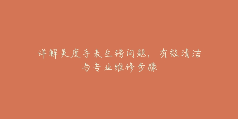 詳解美度手表生銹問題：有效清潔與專業(yè)維修步驟