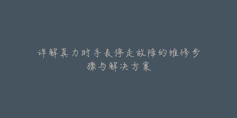 詳解真力時手表停走故障的維修步驟與解決方案