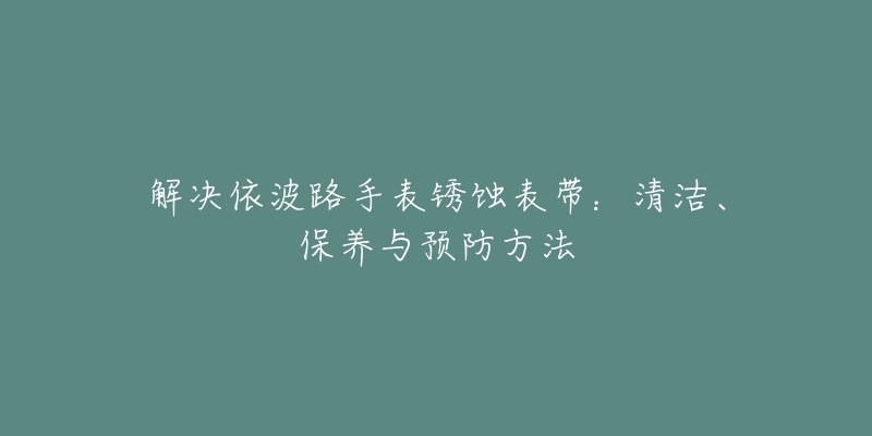 解決依波路手表銹蝕表帶：清潔、保養(yǎng)與預(yù)防方法