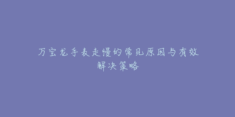 萬寶龍手表走慢的常見原因與有效解決策略