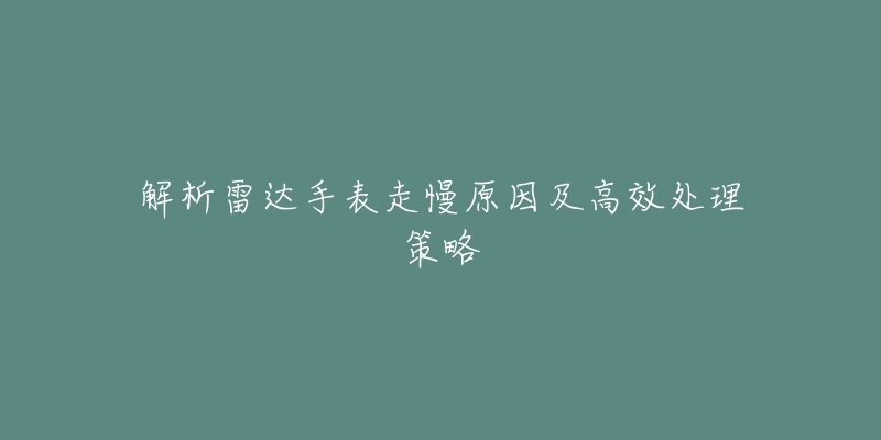 解析雷達(dá)手表走慢原因及高效處理策略