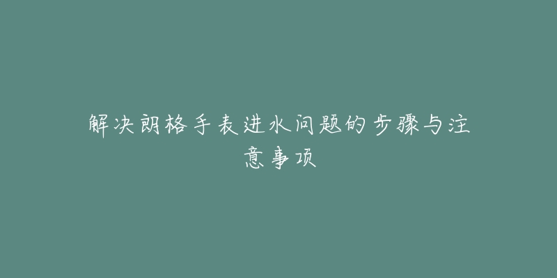 解決朗格手表進水問題的步驟與注意事項