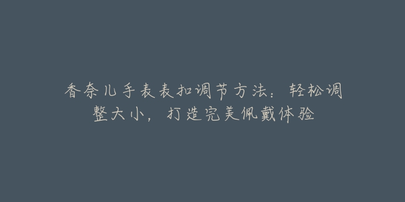 香奈兒手表表扣調(diào)節(jié)方法：輕松調(diào)整大小，打造完美佩戴體驗(yàn)