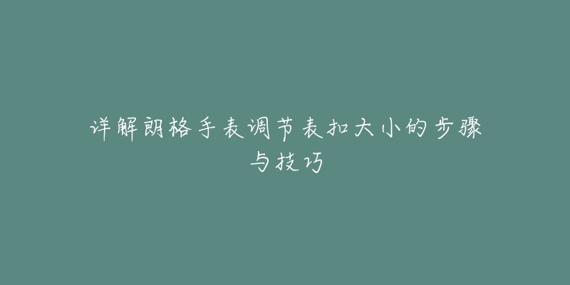 詳解朗格手表調節(jié)表扣大小的步驟與技巧