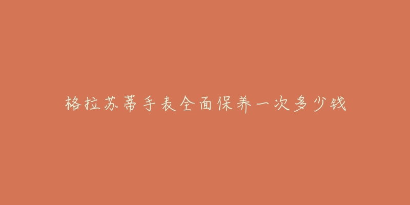 格拉蘇蒂手表全面保養(yǎng)一次多少錢(qián)