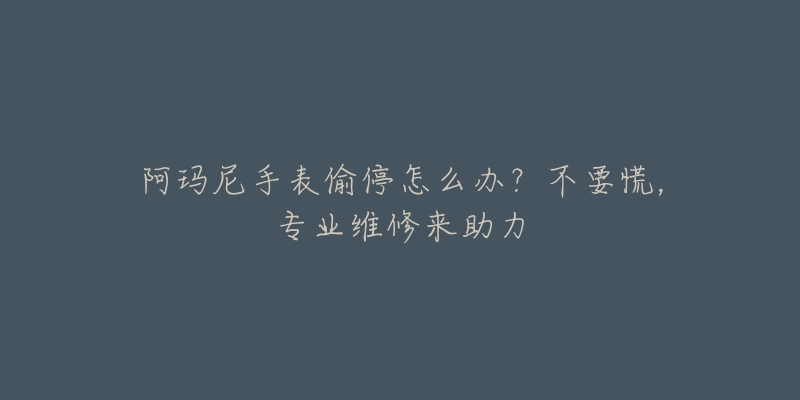 阿瑪尼手表偷停怎么辦？不要慌，專業(yè)維修來助力