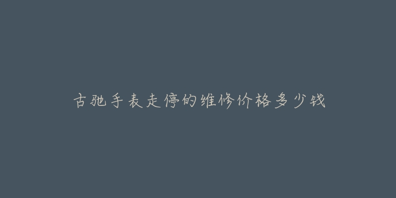 古馳手表走停的維修價(jià)格多少錢