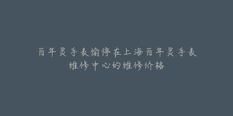 百年靈手表偷停在上海百年靈手表維修中心的維修價(jià)格