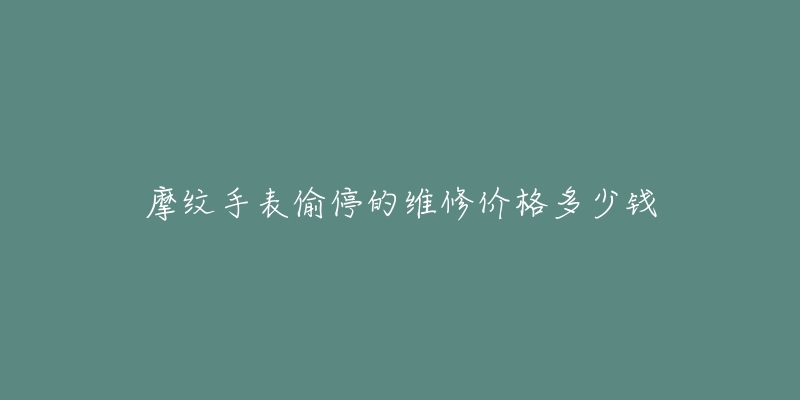 摩紋手表偷停的維修價格多少錢