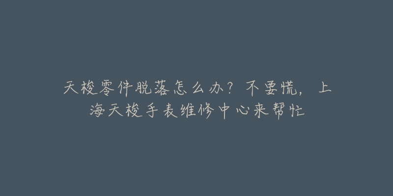 天梭零件脫落怎么辦？不要慌，上海天梭手表維修中心來(lái)幫忙