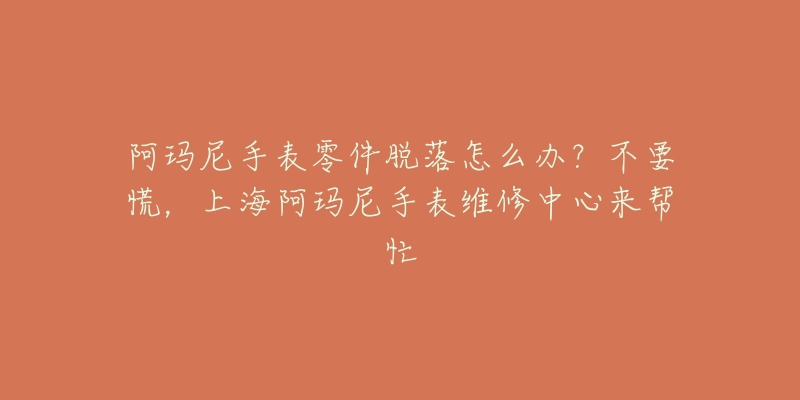 阿瑪尼手表零件脫落怎么辦？不要慌，上海阿瑪尼手表維修中心來(lái)幫忙