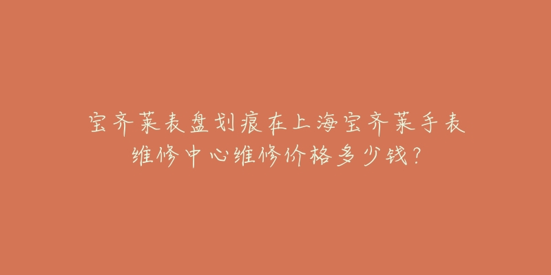 寶齊萊表盤劃痕在上海寶齊萊手表維修中心維修價格多少錢？