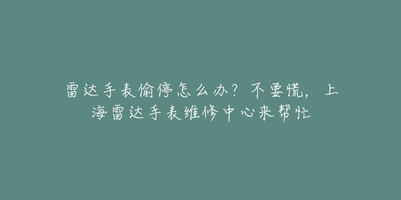 雷達手表偷停怎么辦？不要慌，上海雷達手表維修中心來幫忙