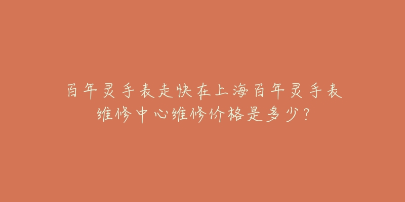 百年靈手表走快在上海百年靈手表維修中心維修價(jià)格是多少？