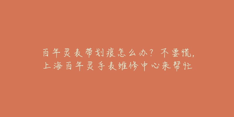 百年靈表帶劃痕怎么辦？不要慌，上海百年靈手表維修中心來幫忙