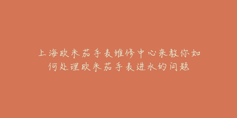 上海歐米茄手表維修中心來(lái)教你如何處理歐米茄手表進(jìn)水的問(wèn)題