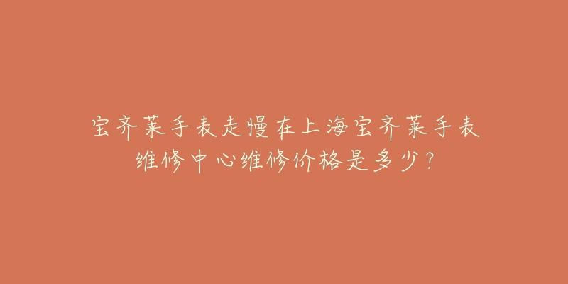 寶齊萊手表走慢在上海寶齊萊手表維修中心維修價格是多少？