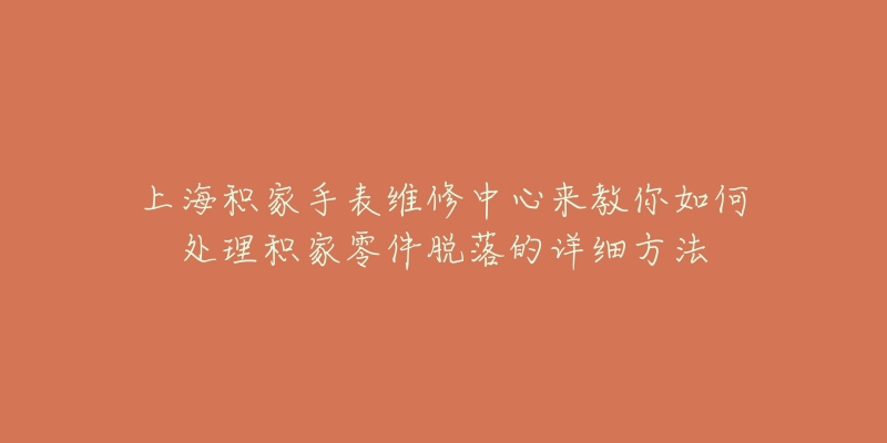 上海積家手表維修中心來(lái)教你如何處理積家零件脫落的詳細(xì)方法