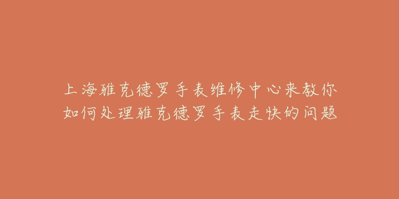 上海雅克德羅手表維修中心來(lái)教你如何處理雅克德羅手表走快的問(wèn)題