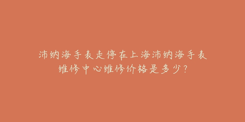 沛納海手表走停在上海沛納海手表維修中心維修價格是多少？