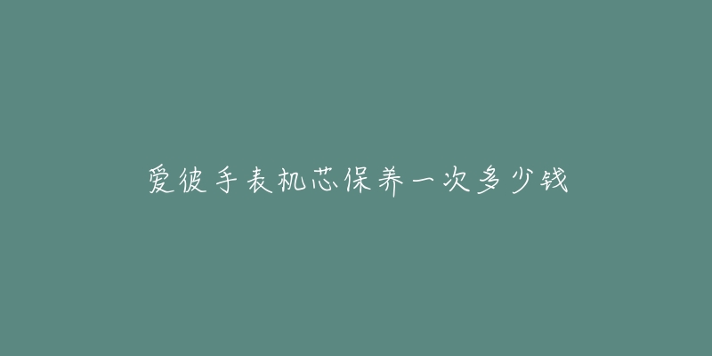 愛彼手表機(jī)芯保養(yǎng)一次多少錢