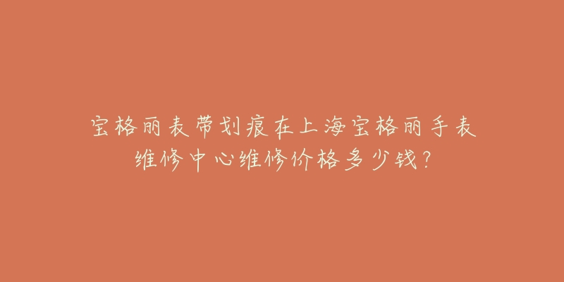 寶格麗表帶劃痕在上海寶格麗手表維修中心維修價格多少錢？