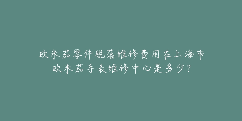 歐米茄零件脫落維修費(fèi)用在上海市歐米茄手表維修中心是多少？