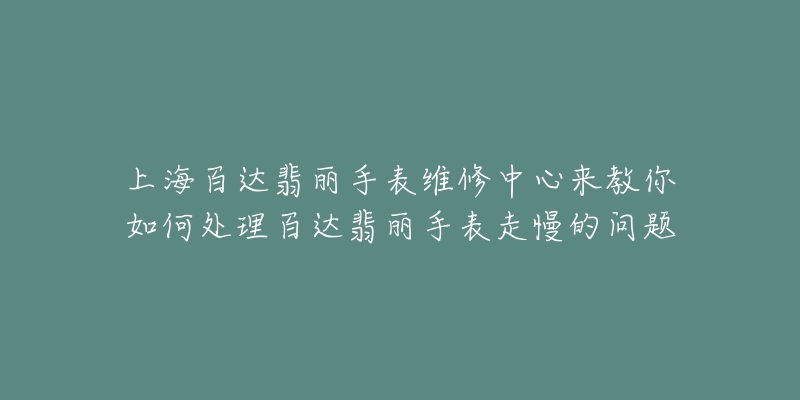 上海百達(dá)翡麗手表維修中心來教你如何處理百達(dá)翡麗手表走慢的問題