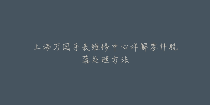 上海萬國手表維修中心詳解零件脫落處理方法