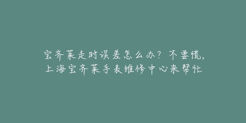 寶齊萊走時(shí)誤差怎么辦？不要慌，上海寶齊萊手表維修中心來(lái)幫忙