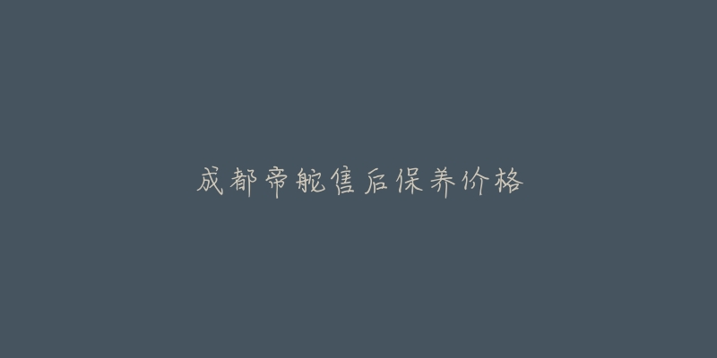 成都帝舵售后保養(yǎng)價(jià)格