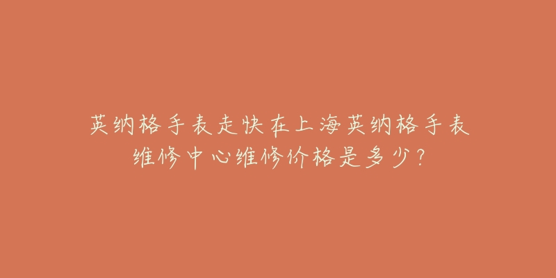 英納格手表走快在上海英納格手表維修中心維修價(jià)格是多少？