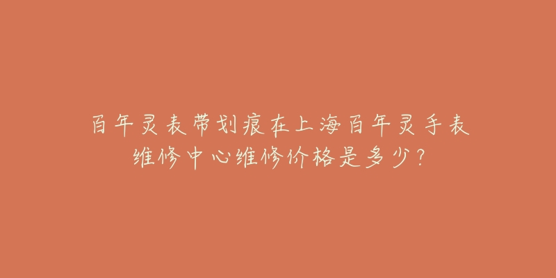 百年靈表帶劃痕在上海百年靈手表維修中心維修價(jià)格是多少？