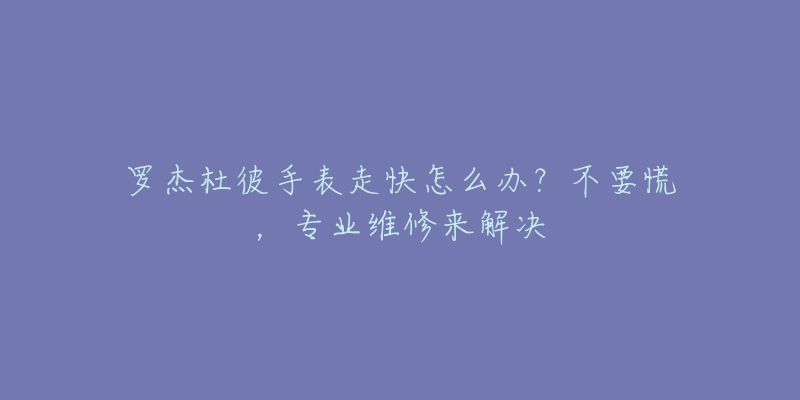 羅杰杜彼手表走快怎么辦？不要慌，專業(yè)維修來解決