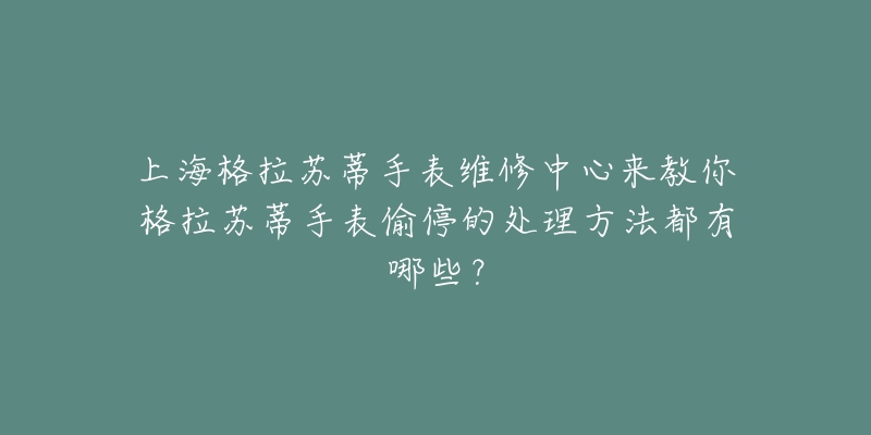 上海格拉蘇蒂手表維修中心來教你格拉蘇蒂手表偷停的處理方法都有哪些？