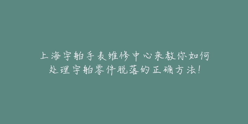 上海宇舶手表維修中心來教你如何處理宇舶零件脫落的正確方法！