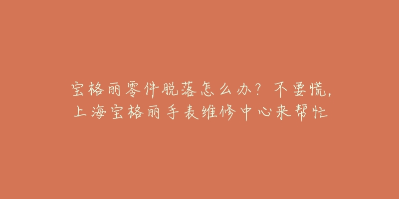 寶格麗零件脫落怎么辦？不要慌，上海寶格麗手表維修中心來幫忙