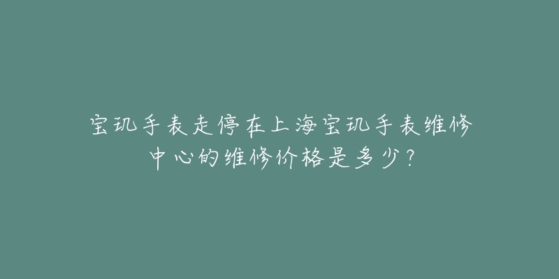 寶璣手表走停在上海寶璣手表維修中心的維修價(jià)格是多少？