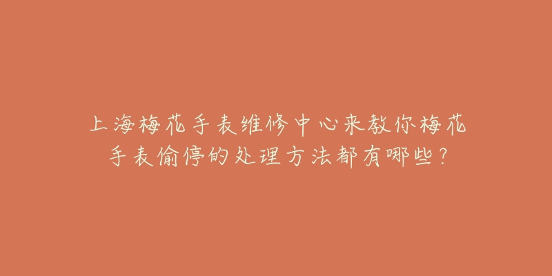 上海梅花手表維修中心來教你梅花手表偷停的處理方法都有哪些？