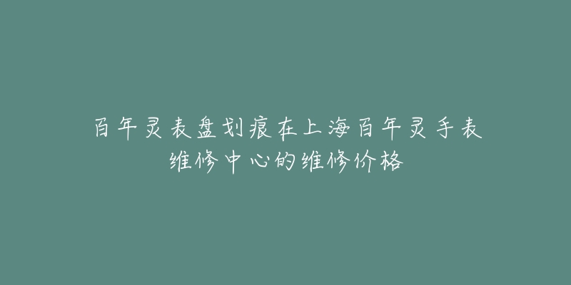 百年靈表盤劃痕在上海百年靈手表維修中心的維修價格