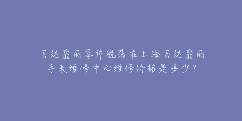 百達(dá)翡麗零件脫落在上海百達(dá)翡麗手表維修中心維修價格是多少？