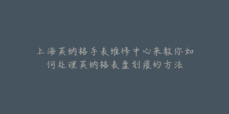 上海英納格手表維修中心來(lái)教你如何處理英納格表盤劃痕的方法