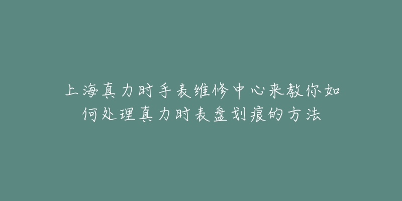 上海真力時手表維修中心來教你如何處理真力時表盤劃痕的方法